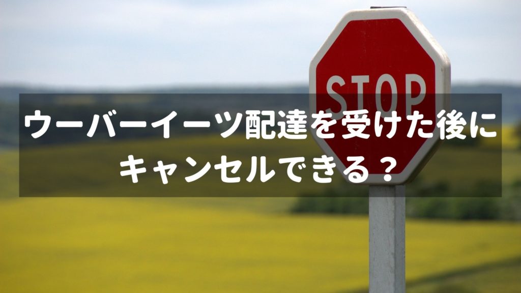 ウーバーイーツ配達員】配達を受けた後にキャンセルできるの 