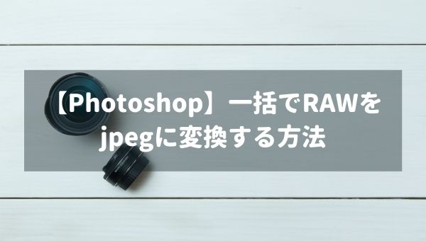 Photoshop Rawデータを一括でjpegに変換する方法 モーションレック