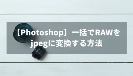 【Photoshop】RAWデータを一括でjpegに変換する方法